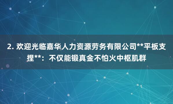 2. 欢迎光临嘉华人力资源劳务有限公司**平板支捏**:不仅能锻真金不怕火中枢肌群